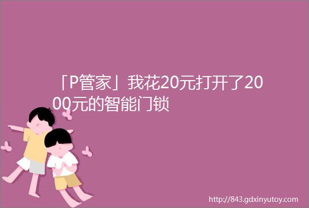 「P管家」我花20元打开了2000元的智能门锁