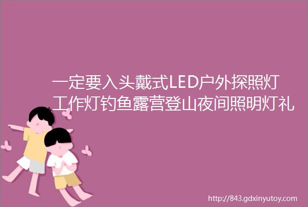 一定要入头戴式LED户外探照灯工作灯钓鱼露营登山夜间照明灯礼品