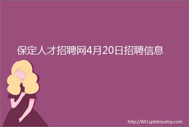 保定人才招聘网4月20日招聘信息