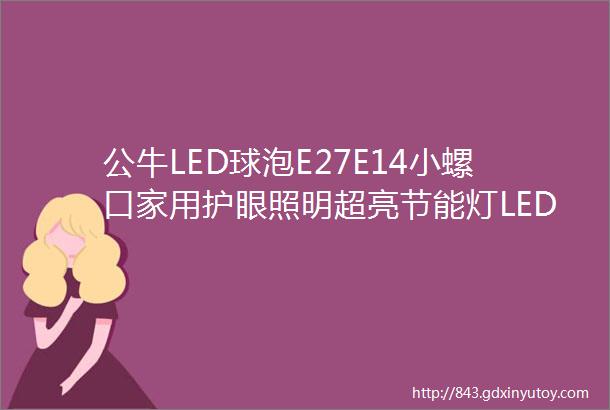 公牛LED球泡E27E14小螺口家用护眼照明超亮节能灯LED灯泡地