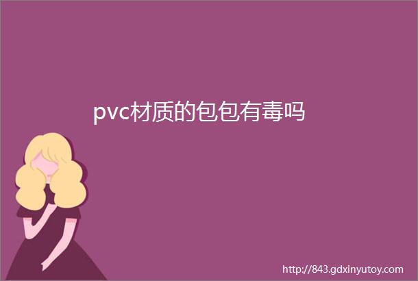 pvc材质的包包有毒吗