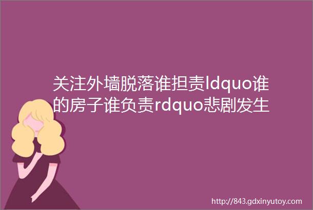 关注外墙脱落谁担责ldquo谁的房子谁负责rdquo悲剧发生前后这个小区做了什么实地回访rarr