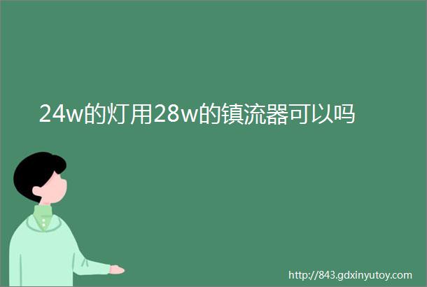 24w的灯用28w的镇流器可以吗