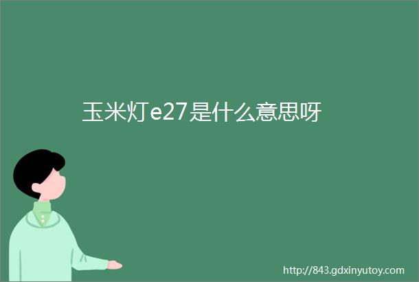 玉米灯e27是什么意思呀