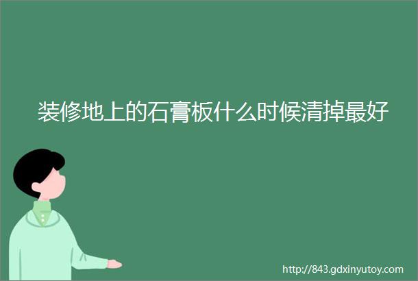 装修地上的石膏板什么时候清掉最好