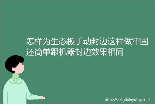 怎样为生态板手动封边这样做牢固还简单跟机器封边效果相同