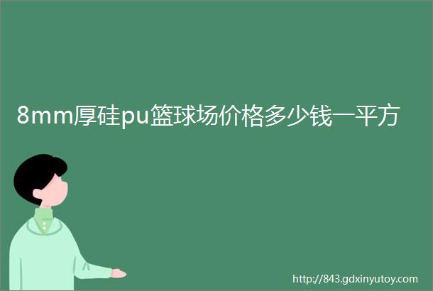 8mm厚硅pu篮球场价格多少钱一平方