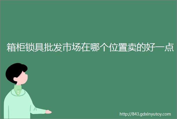 箱柜锁具批发市场在哪个位置卖的好一点