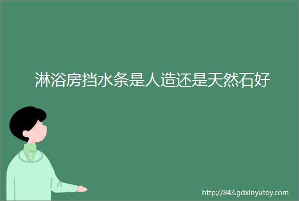 淋浴房挡水条是人造还是天然石好