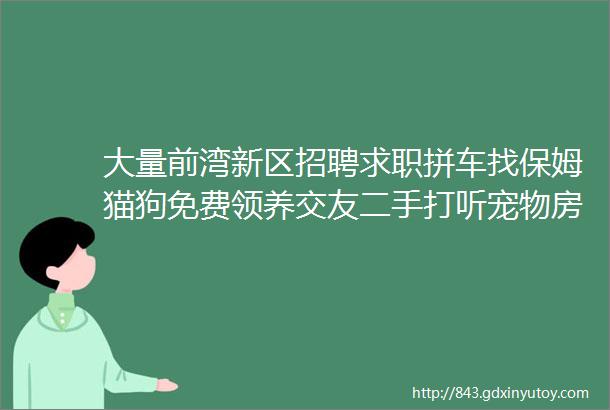 大量前湾新区招聘求职拼车找保姆猫狗免费领养交友二手打听宠物房源出租求租