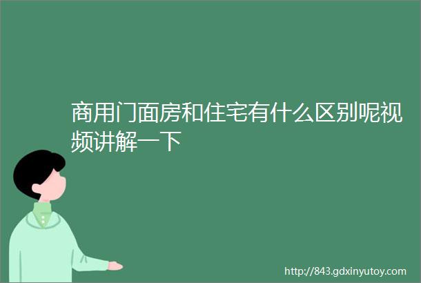 商用门面房和住宅有什么区别呢视频讲解一下