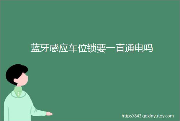 蓝牙感应车位锁要一直通电吗