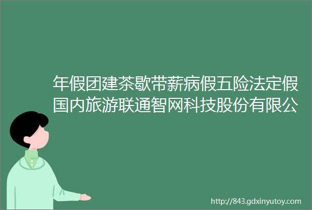 年假团建茶歇带薪病假五险法定假国内旅游联通智网科技股份有限公司招聘保定招聘网512招聘信息汇总1