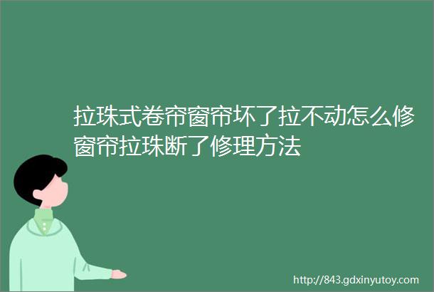 拉珠式卷帘窗帘坏了拉不动怎么修窗帘拉珠断了修理方法