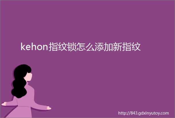 kehon指纹锁怎么添加新指纹