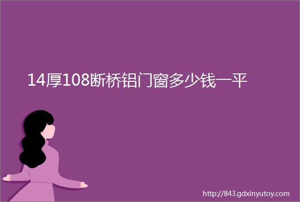 14厚108断桥铝门窗多少钱一平