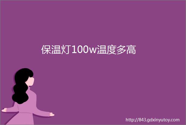 保温灯100w温度多高