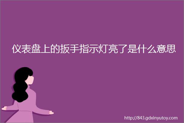 仪表盘上的扳手指示灯亮了是什么意思