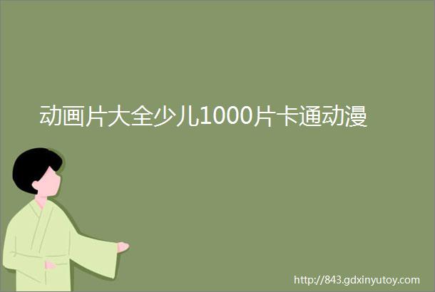 动画片大全少儿1000片卡通动漫