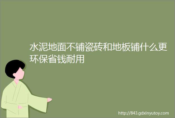 水泥地面不铺瓷砖和地板铺什么更环保省钱耐用