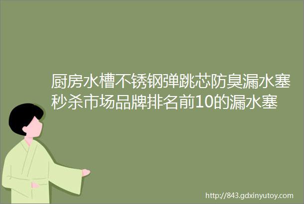 厨房水槽不锈钢弹跳芯防臭漏水塞秒杀市场品牌排名前10的漏水塞高效止水家居必备神器一塞解千愁