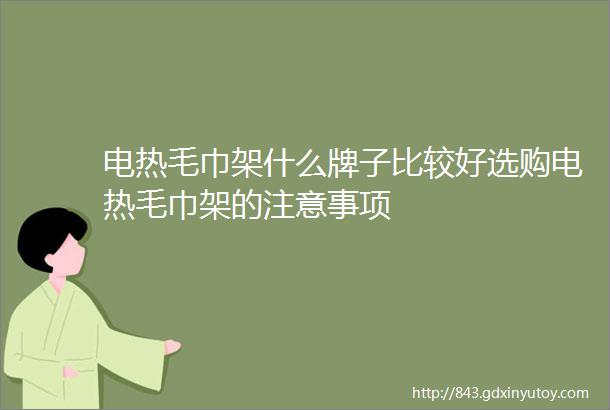 电热毛巾架什么牌子比较好选购电热毛巾架的注意事项