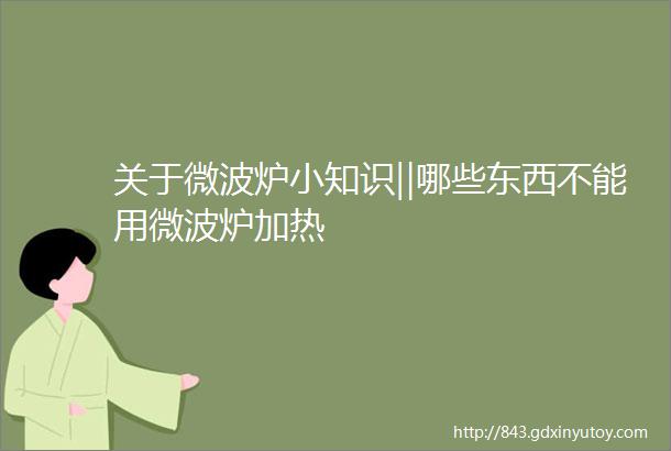 关于微波炉小知识‖哪些东西不能用微波炉加热