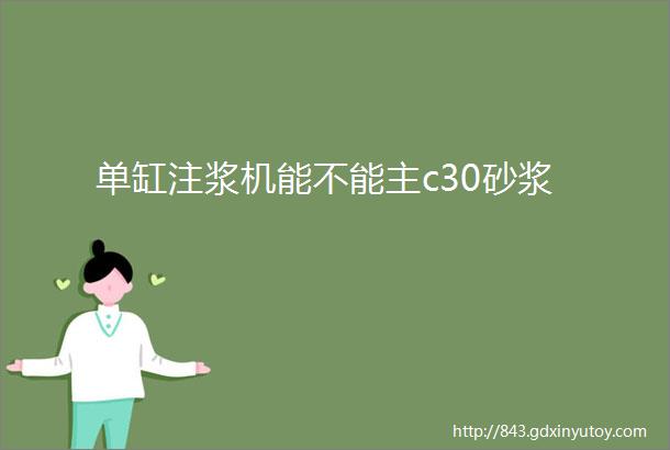 单缸注浆机能不能主c30砂浆