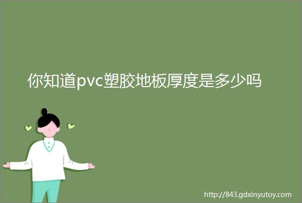 你知道pvc塑胶地板厚度是多少吗