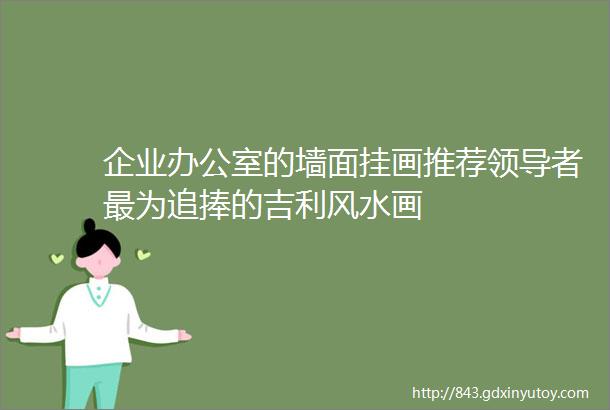 企业办公室的墙面挂画推荐领导者最为追捧的吉利风水画