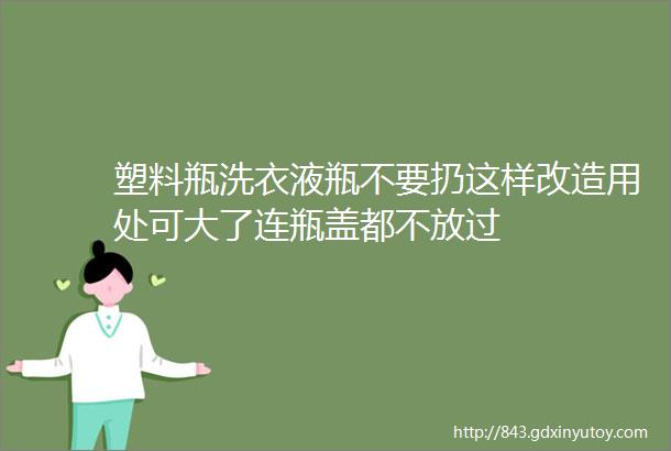 塑料瓶洗衣液瓶不要扔这样改造用处可大了连瓶盖都不放过