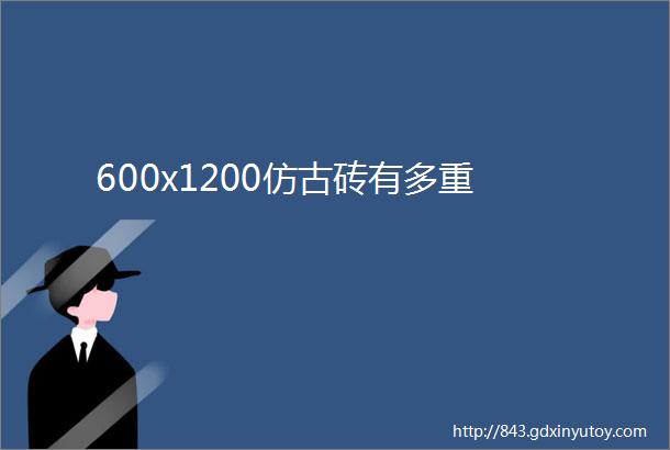 600x1200仿古砖有多重