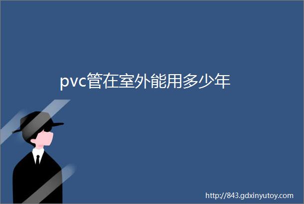 pvc管在室外能用多少年