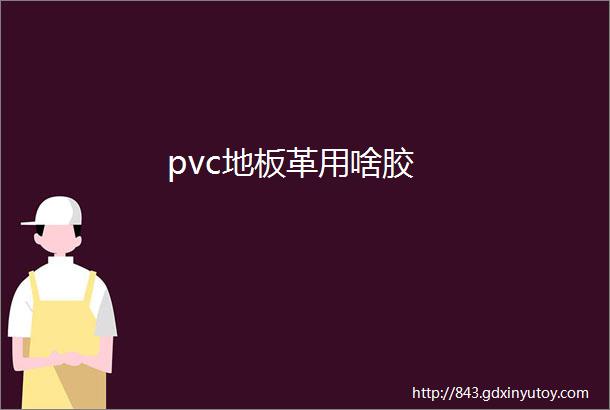 pvc地板革用啥胶