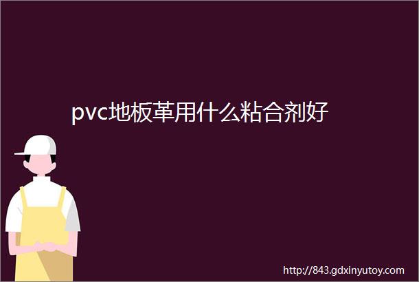 pvc地板革用什么粘合剂好