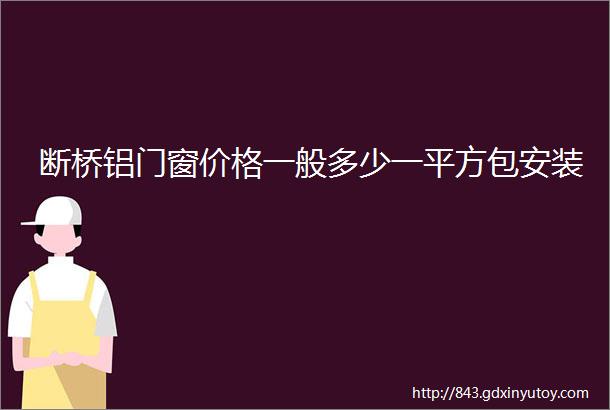 断桥铝门窗价格一般多少一平方包安装