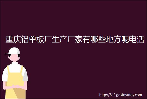 重庆铝单板厂生产厂家有哪些地方呢电话