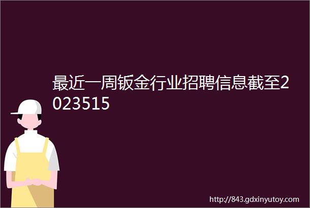 最近一周钣金行业招聘信息截至2023515