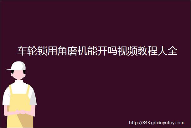 车轮锁用角磨机能开吗视频教程大全