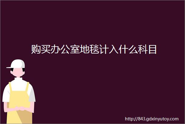 购买办公室地毯计入什么科目