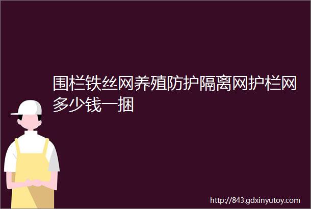 围栏铁丝网养殖防护隔离网护栏网多少钱一捆