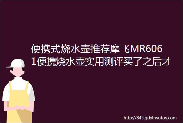 便携式烧水壶推荐摩飞MR6061便携烧水壶实用测评买了之后才知道真香