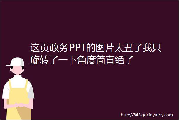 这页政务PPT的图片太丑了我只旋转了一下角度简直绝了