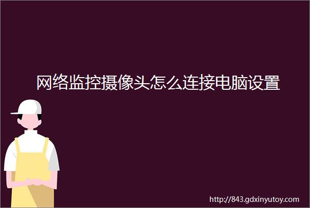 网络监控摄像头怎么连接电脑设置