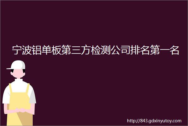 宁波铝单板第三方检测公司排名第一名