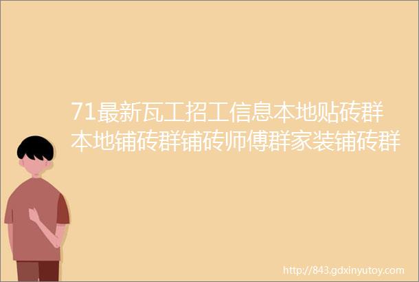 71最新瓦工招工信息本地贴砖群本地铺砖群铺砖师傅群家装铺砖群邀请您加入瓷砖铺贴群29699人