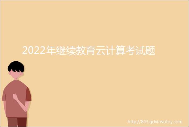 2022年继续教育云计算考试题