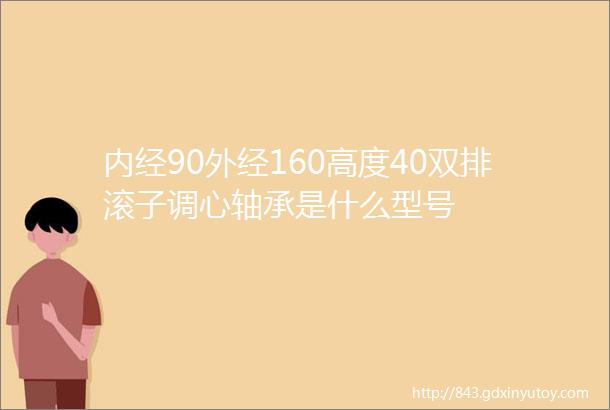 内经90外经160高度40双排滚子调心轴承是什么型号