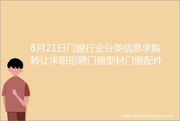 8月21日门窗行业分类信息求购转让求职招聘门窗型材门窗配件