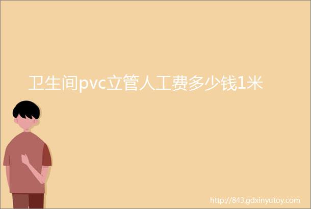 卫生间pvc立管人工费多少钱1米